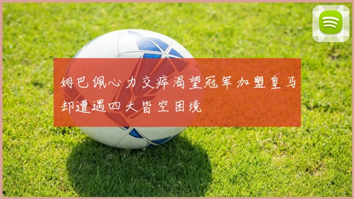 姆巴佩心力交瘁渴望冠军加盟皇马却遭遇四大皆空困境