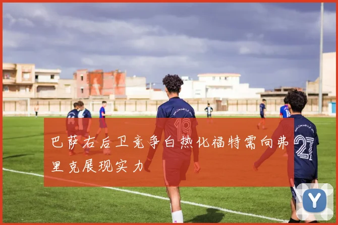 巴萨右后卫竞争白热化福特需向弗里克展现实力