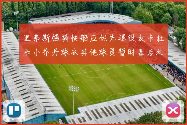 里弗斯强调快船应优先退役麦卡杜和小乔丹球衣其他球员暂时靠后处理