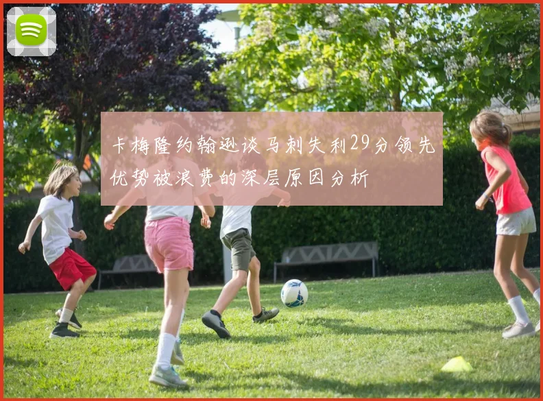 卡梅隆约翰逊谈马刺失利29分领先优势被浪费的深层原因分析