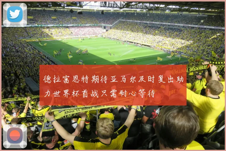 德拉富恩特期待亚马尔及时复出助力世界杯首战只需耐心等待