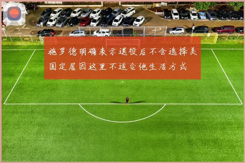 施罗德明确表示退役后不会选择美国定居因这里不适合他生活方式
